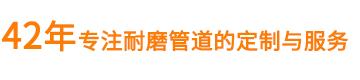 42年专注耐磨管道的定制与服务 42年专注耐磨管道的定制与服务
